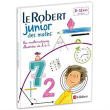 Le Robert junior des maths : les mathématiques illustrées de A à Z : 8-12 ans, CE, CM, 6e