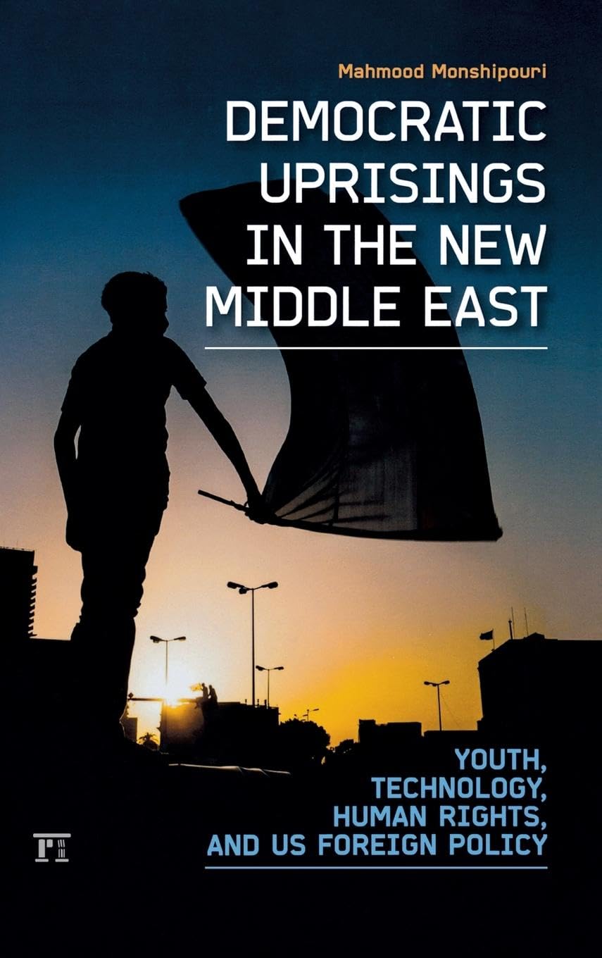 Democratic Uprisings in the New Middle East: Youth, Technology, Human Rights, and US Foreign Policy (International Studies Intensives)