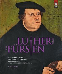 Luther und die Fürsten: Selbstdarstellung und Selbstverständnis des Herrschers im Zeitalter der Reformation - Aufsatzband