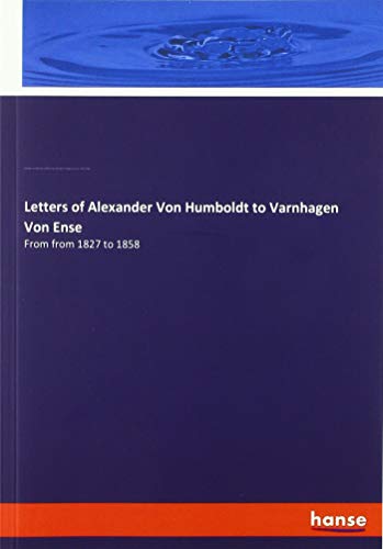 Letters of Alexander Von Humboldt to Varnhagen Von Ense: From from 1827 to 1858