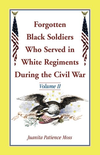 Forgotten Black Soldiers Who Served in White Regiments During The Civil War: Volume II