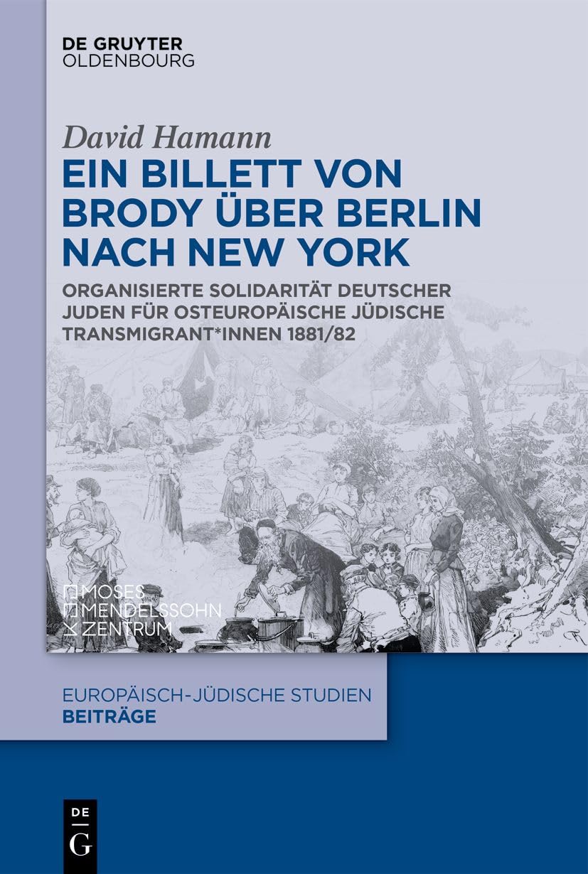 Ein Billett von Brody über Berlin nach New York: Organisierte Solidarität deutscher Juden für osteuropäische jüdische Transmigrant*innen 1881/82 (Europäisch-jüdische Studien – Beiträge, 67)