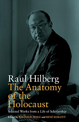 Raul Hilberg Anatomy Of The Holocaust, Selected Works From A Life Of Scholarship (Vermont Studies On Nazi Germany And The Holocaust, Band 8)
