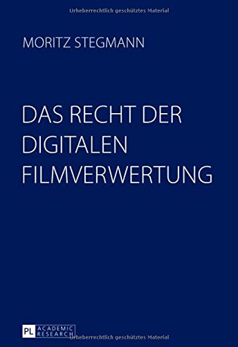 Das Recht der digitalen Filmverwertung: Recht, Ökonomie, Technik und Wettbewerb von On-Demand-Portalen und Online-Plattformen mit einer ... und österreichischen Datenbankrechts