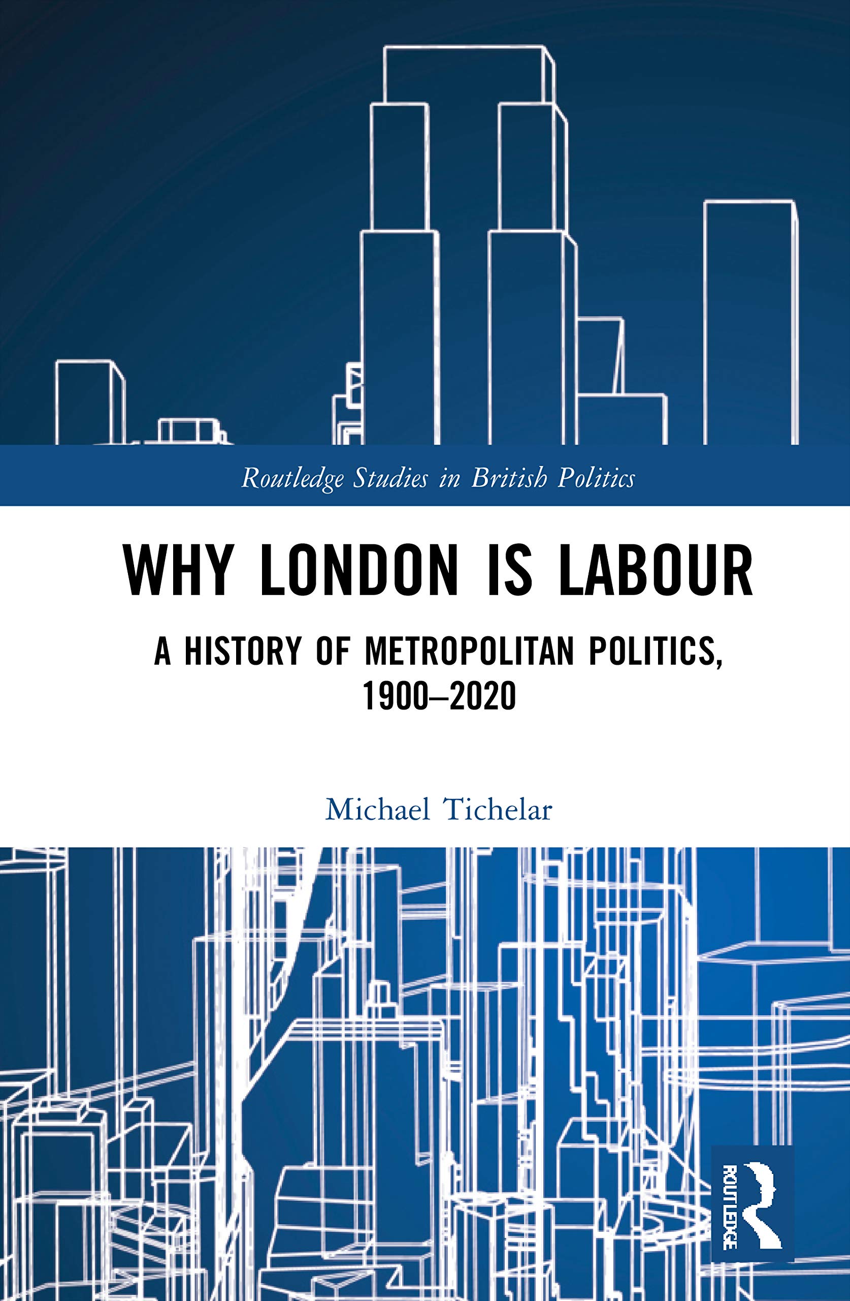 Why London is Labour: A History of Metropolitan Politics, 1900-2020 (Routledge Studies in British Politics)