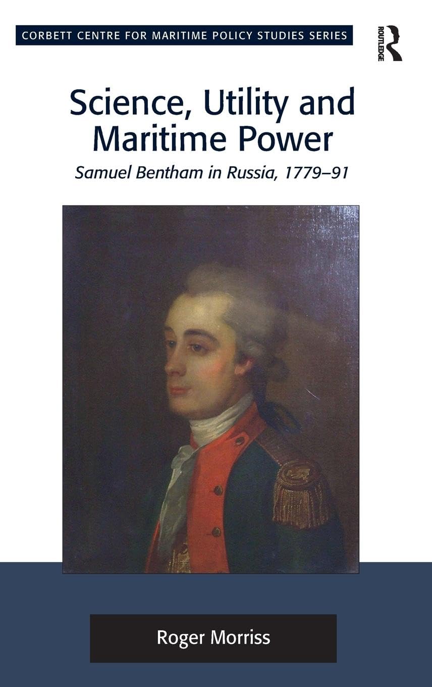 Roger Morriss Science, Utility And Maritime Power, Samuel Bentham In Russia, 1779-91 (Corbett Centre For Maritime Policy Studies)
