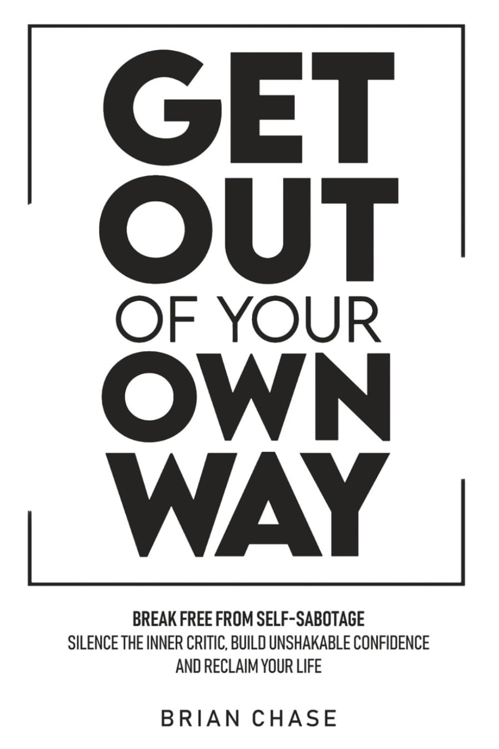 Get Out of Your Own Way: Stop Self-Sabotage, Silence the Inner Critic, Build Unshakable Confidence, and Reclaim Your Life
