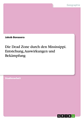 Die Dead Zone durch den Mississippi. Entstehung, Auswirkungen und Bekämpfung