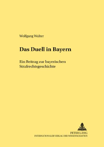 Das Duell in Bayern: Ein Beitrag zur bayerischen Strafrechtsgeschichte (Rechtshistorische Reihe)
