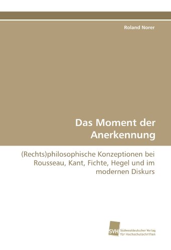 Das Moment der Anerkennung: (Rechts)philosophische Konzeptionen bei Rousseau, Kant, Fichte, Hegel und im modernen Diskurs