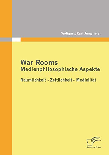 War Rooms: Medienphilosophische Aspekte: Räumlichkeit - Zeitlichkeit - Medialität