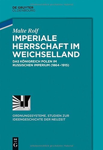 Imperiale Herrschaft im Weichselland: Das Königreich Polen im Russischen Imperium (1864-1915) (Ordnungssysteme, Band 43)