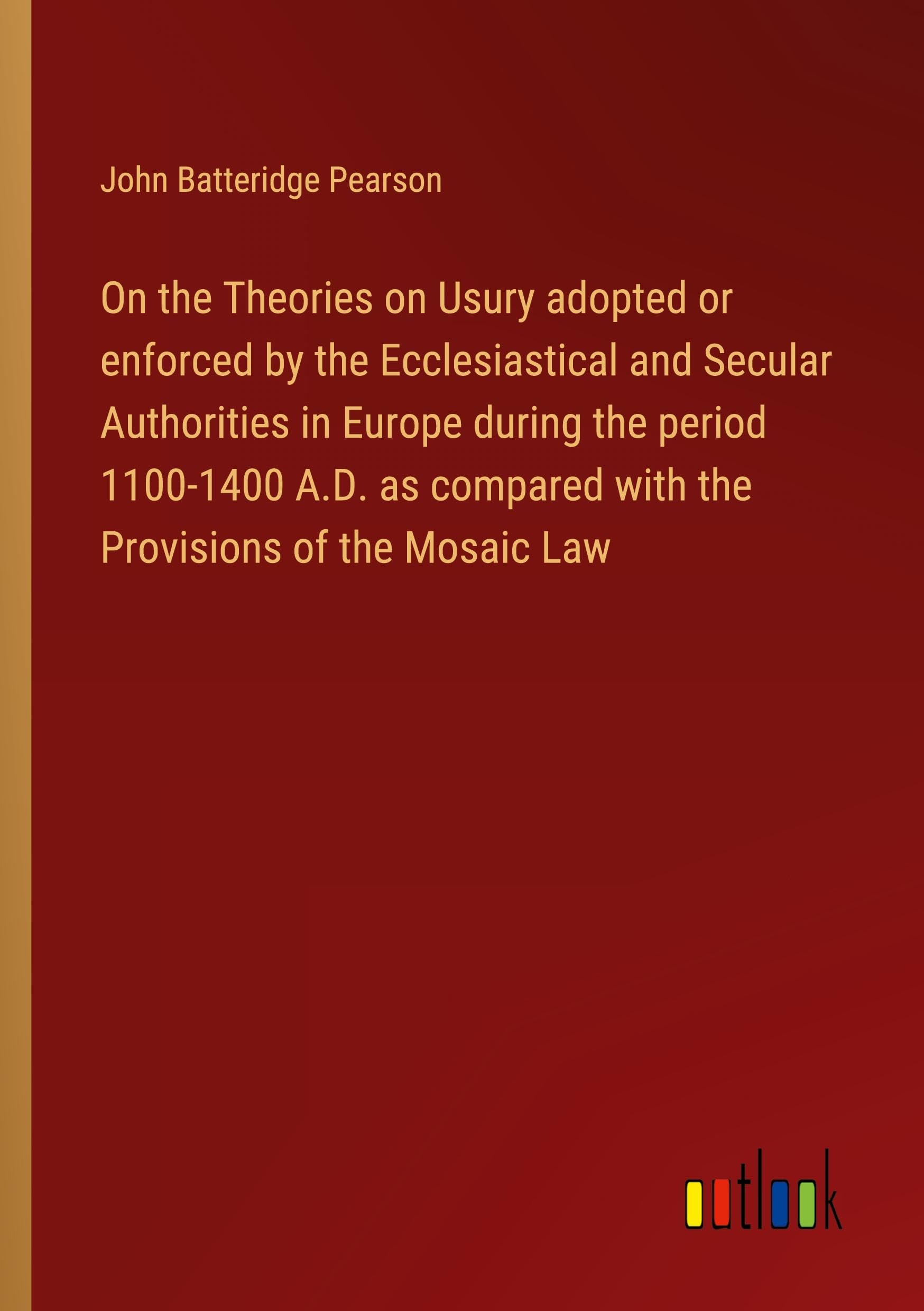 On the Theories on Usury adopted or enforced by the Ecclesiastical and Secular Authorities in Europe during the period 1100-1400 A.D. as compared with the Provisions of the Mosaic Law