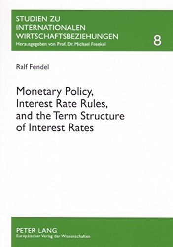 Monetary Policy, Interest Rate Rules, and the Term Structure of Interest Rates: Theoretical Considerations and Empirical Implications (Studien zu Internationalen Wirtschaftsbeziehungen)