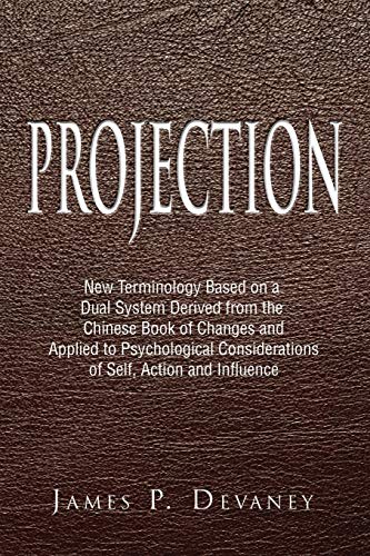 Projection: New Terminology Based on a Dual System Derived from the Chinese Book of Changes and Applied to Psychological Considerations of Self, Action and Influence
