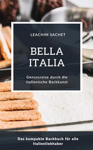 Bella Italia - Genussreise durch die italienische Backkunst: Das kompakte Backbuch für alle Italienliebhaber (Genussreise durch die französische und italienische Küche)