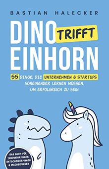 Dino trifft Einhorn: 55 Dinge, die Unternehmen und Startups voneinander lernen müssen, um erfolgreich zu sein