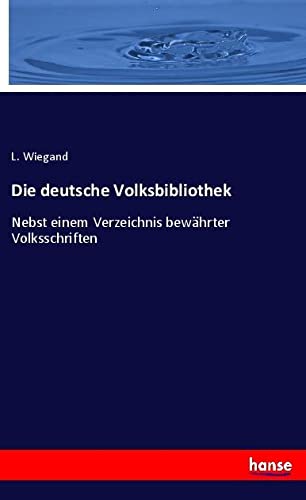 Die deutsche Volksbibliothek: Nebst einem Verzeichnis bewährter Volksschriften