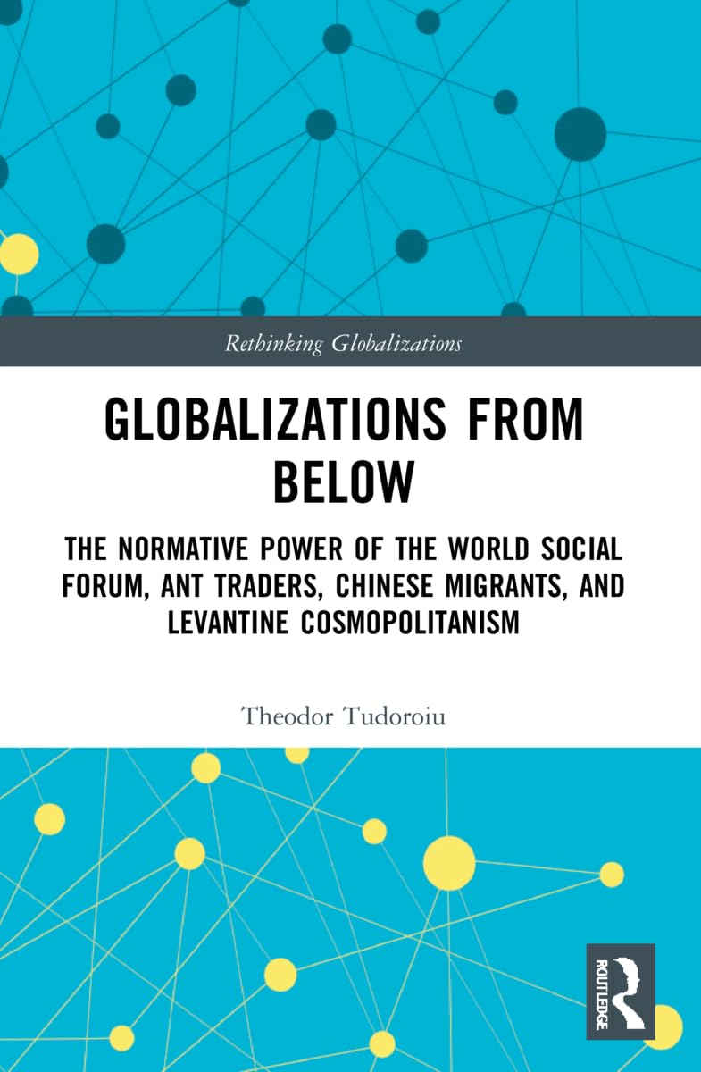 Globalizations from Below: The Normative Power of the World Social Forum, Ant Traders, Chinese Migrants, and Levantine Cosmopolitanism (Rethinking Globalizations)