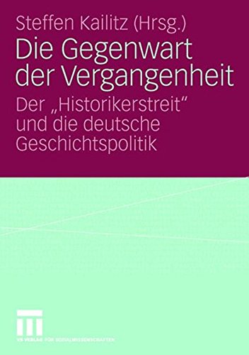 Die Gegenwart der Vergangenheit: Der Historikerstreit und die deutsche Geschichtspolitik