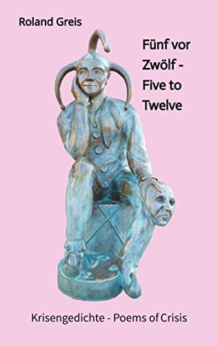Fünf vor Zwölf - Five to Twelve - Unsere Zukunft steht auf dem Spiel - Krise als Chance zur Neubesinnung: Krisengedichte - Poems of Crisis - 94 Gedichte - 41 davon auch in englischer Sprache