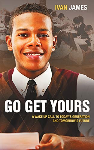 Go Get Yours: A Wake Up Call to Today's Generation and Tomorrow's Future