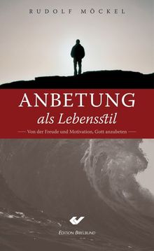 Anbetung als Lebensstil. Von der Freude und Motivation, Gott anzubeten