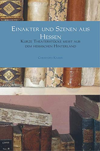 Einakter und Szenen aus Hessen: Kurze Theaterstücke meist aus dem hessischen Hinterland