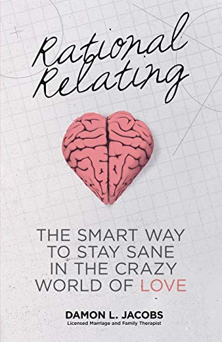 Rational Relating: The Smart Way to Stay Sane in the Crazy World of Love