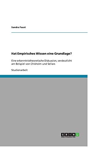 Hat Empirisches Wissen eine Grundlage?: Eine erkenntnistheoretische Diskussion, verdeutlicht am Beispiel von Chisholm und Sellars
