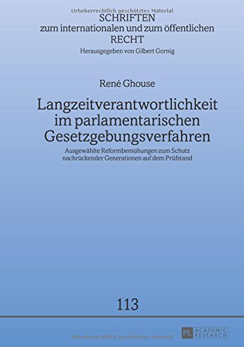 Langzeitverantwortlichkeit im parlamentarischen Gesetzgebungsverfahren: Ausgewählte Reformbemühungen zum Schutz nachrückender Generationen auf dem ... internationalen und zum öffentlichen Recht)