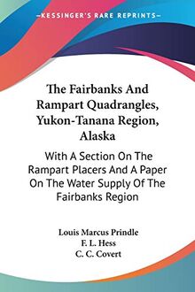 The Fairbanks And Rampart Quadrangles, Yukon-Tanana Region, Alaska: With A Section On The Rampart Placers And A Paper On The Water Supply Of The Fairbanks Region