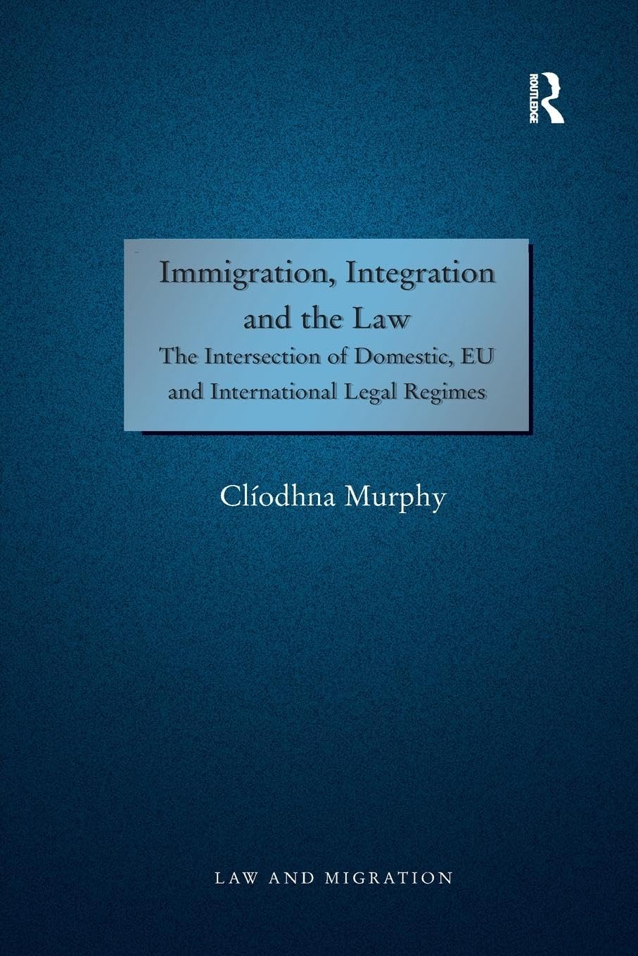 Cliodhna Murphy Immigration, Integration And The Law, The Intersection Of Domestic, Eu And International Legal Regimes (Law And Migration)