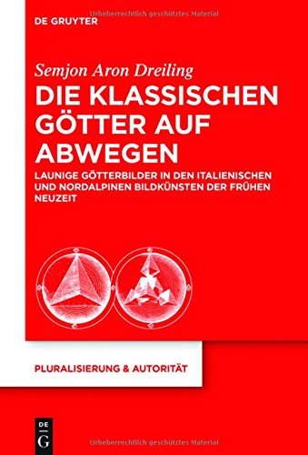 Die klassischen Götter auf Abwegen: Launige Götterbilder in den italienischen und nordalpinen Bildkünsten der Frühen Neuzeit (Pluralisierung & Autorität, Band 45)