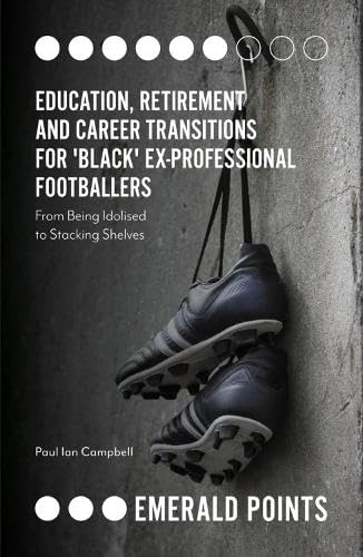 Education, Retirement and Career Transitions for 'Black' Ex-Professional Footballers: From Being Idolised to Stacking Shelves (Emerald Points)