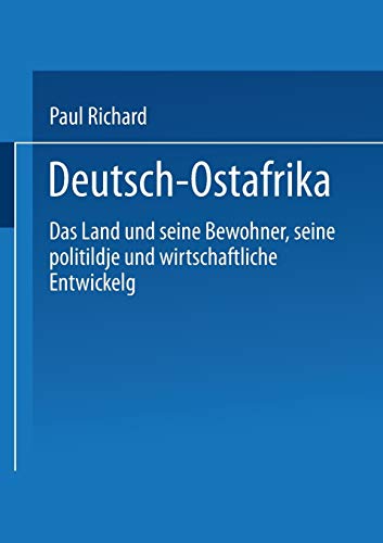 Deutsch-Ostafrika: Das Land und seine Bewohner, seine politische und wirtschaftliche Entwickelung (German Edition)