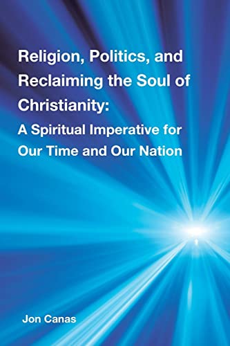 Religion, Politics, and Reclaiming the Soul of Christianity: A Spiritual Imperative for Our Time and Our Nation