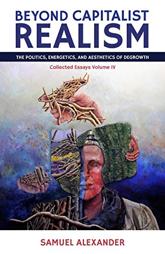 Samuel Alexander Beyond Capitalist Realism, The Politics, Energetics, And Aesthetics Of Degrowth