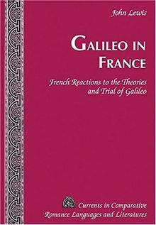 Galileo in France: French Reactions to the Theories and Trial of Galileo (Currents in Comparative Romance Languages and Literatures)