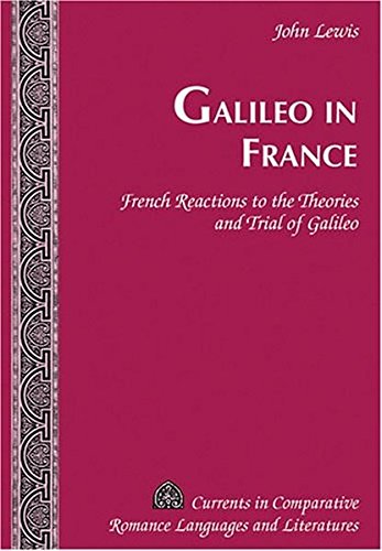 Galileo in France: French Reactions to the Theories and Trial of Galileo (Currents in Comparative Romance Languages and Literatures)