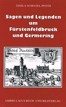 Sagen und Legenden um Fürstenfeldbruck und Germering: Aus dem Gebiet des Landkreises Fürstenfeldbruck