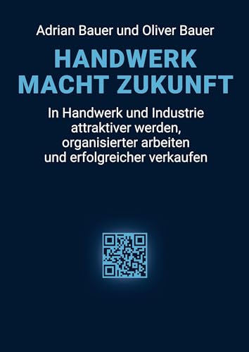 HANDWERK MACHT ZUKUNFT: In Handwerk und Industrie attraktiver werden, organisierter arbeiten und erfolgreicher verkaufen
