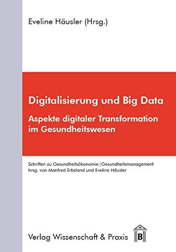 Digitalisierung und Big Data: Aspekte digitaler Transformation im Gesundheitswesen (Schriften zu Gesundheitsökonomie / Gesundheitsmanagement)