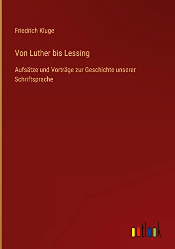 Von Luther bis Lessing: Aufsätze und Vorträge zur Geschichte unserer Schriftsprache