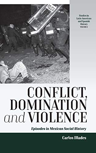 Conflict, Domination, and Violence: Episodes in Mexican Social History (Studies in Latin American and Spanish History, Band 2)