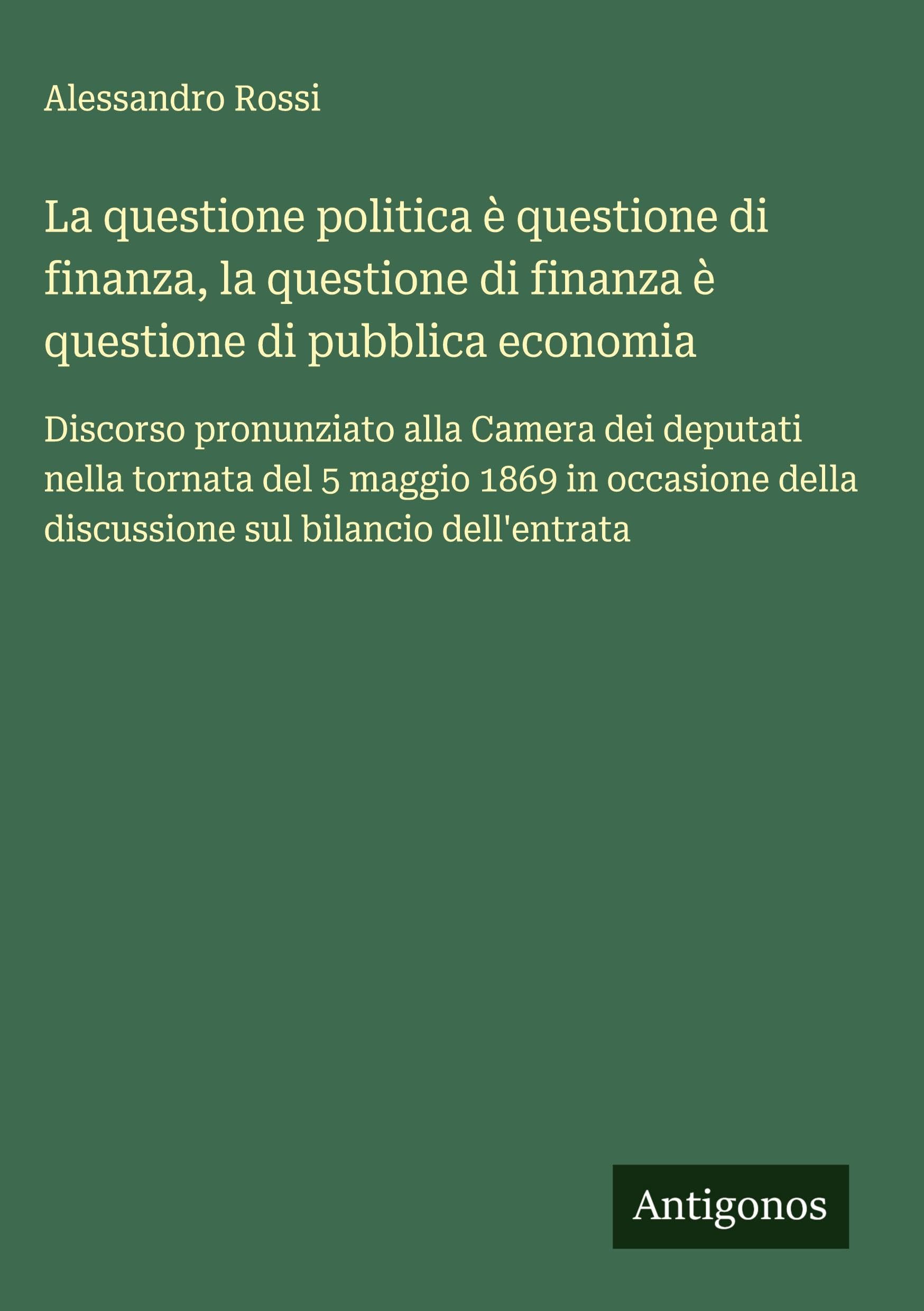 La questione politica è questione di finanza, la questione di finanza è questione di pubblica economia: Discorso pronunziato alla Camera dei deputati ... della discussione sul bilancio dell'entrata