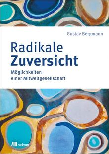 Radikale Zuversicht: Möglichkeiten einer Mitweltgesellschaft