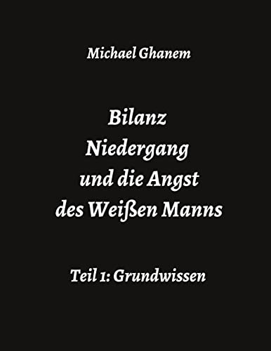Bilanz Niedergang und die Angst des Weißen Manns: Teil 1: Grundwissen