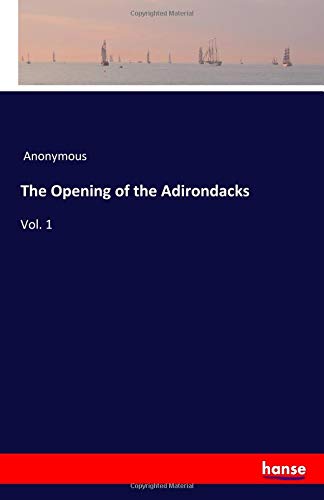 The Opening of the Adirondacks: Vol. 1