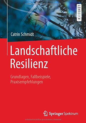 Landschaftliche Resilienz: Grundlagen, Fallbeispiele, Praxisempfehlungen